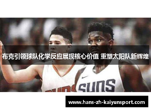 布克引领球队化学反应展现核心价值 重塑太阳队新辉煌 布克引领球队化学反应展现核心价值 重塑太阳队新辉煌