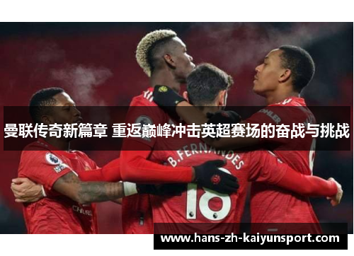 曼联传奇新篇章 重返巅峰冲击英超赛场的奋战与挑战
