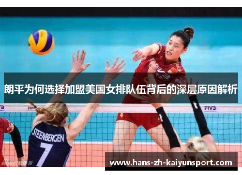 朗平为何选择加盟美国女排队伍背后的深层原因解析 朗平为何选择加盟美国女排队伍背后的深层原因解析