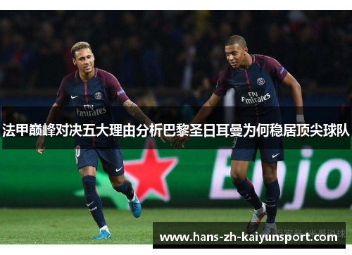 法甲巅峰对决五大理由分析巴黎圣日耳曼为何稳居顶尖球队