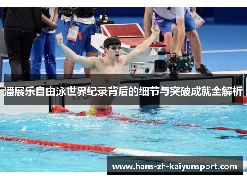 潘展乐自由泳世界纪录背后的细节与突破成就全解析