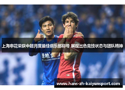上海申花荣获中超月度最佳俱乐部称号 展现出色竞技状态与团队精神