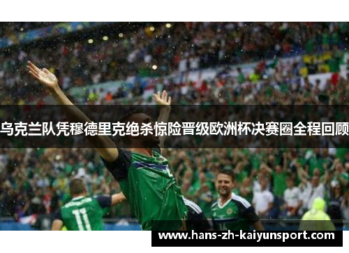 乌克兰队凭穆德里克绝杀惊险晋级欧洲杯决赛圈全程回顾