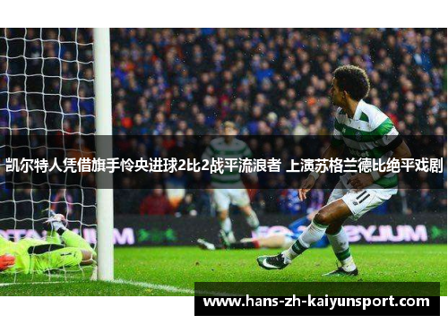 凯尔特人凭借旗手怜央进球2比2战平流浪者 上演苏格兰德比绝平戏剧