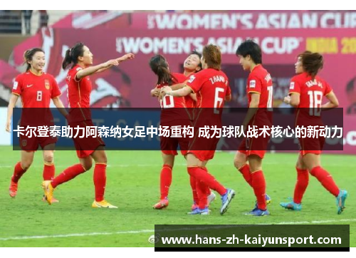 卡尔登泰助力阿森纳女足中场重构 成为球队战术核心的新动力