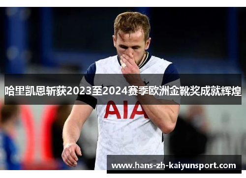 哈里凯恩斩获2023至2024赛季欧洲金靴奖成就辉煌