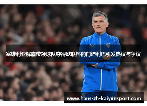 塞维利亚解雇带领球队夺得欧联杯的门迪利巴引发热议与争议