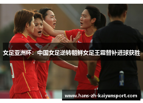 女足亚洲杯：中国女足逆转朝鲜女足王霜替补进球获胜