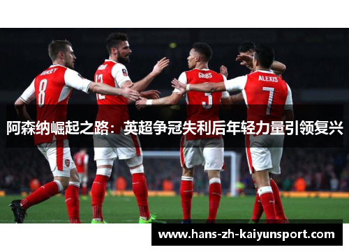 阿森纳崛起之路：英超争冠失利后年轻力量引领复兴