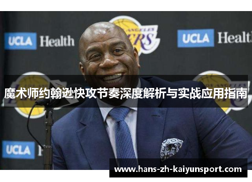 魔术师约翰逊快攻节奏深度解析与实战应用指南 魔术师约翰逊快攻节奏深度解析与实战应用指南