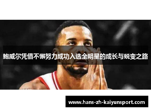 鲍威尔凭借不懈努力成功入选全明星的成长与蜕变之路